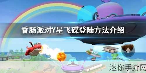 玩转香肠派对 Y 星飞碟，登陆秘籍与实战技巧