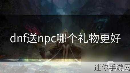 探索 DNF 中向 NPC 赠送礼物的奇妙之旅