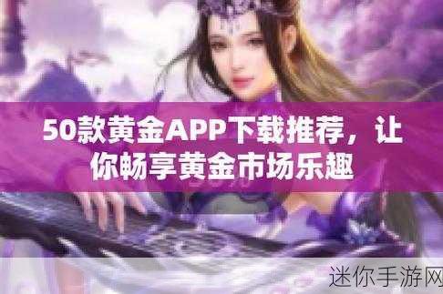 黄金网站app下载大全免费 全面汇总最新黄金网站app下载资源，免费下载尽在掌握！