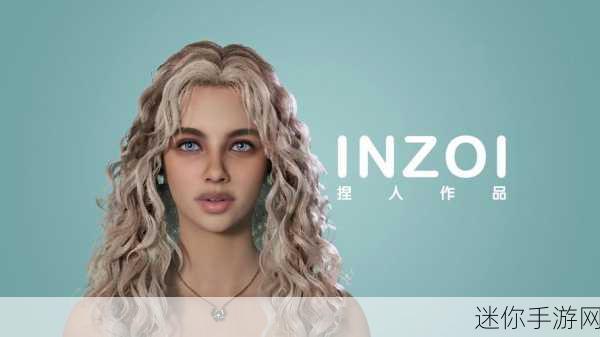 inzoi daz：探索Inzoi Daz：揭示独特文化与创意的无限可能性