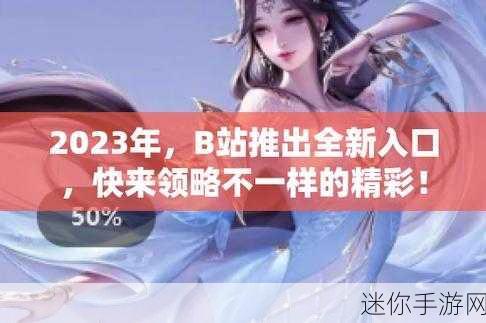 b站2023年免费入口：探索B站2023年全新免费入口，畅享精彩内容无限。