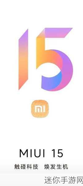 小米系统miui15出了吗：小米MIUI 15系统正式发布，带来全新体验与功能！