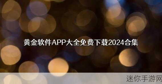 黄金网站软件app在线观看大全：全面解析黄金网站软件APP的在线观看资源与使用指南