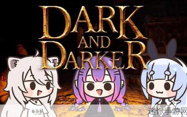 至暗时刻DARK AND DARKER，探索未知深渊的冒险之旅