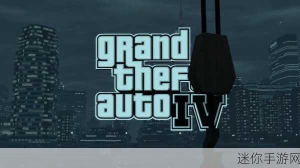 gta4复刻版：侠盗猎车手4复刻版：重返自由城的冒险之旅