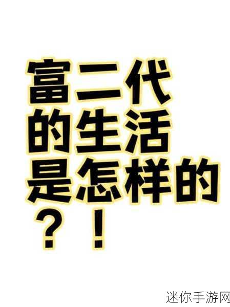 富二代色版：“奢华生活背后的富二代：探寻他们的真实世界与挑战”