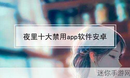 18款深夜禁用APP入口：深夜禁用的18款APP入口，值得你避开与警惕!